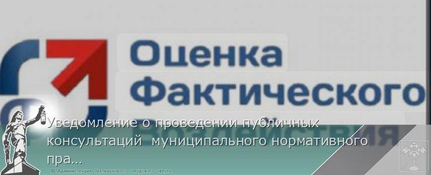 Уведомление о проведении публичных консультаций  муниципального нормативного правового акта  Партизанского городского округа